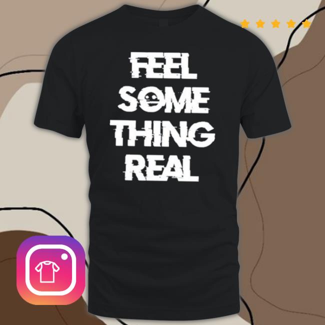 The Vessel Lespecial Feel Something Real Shirt The Vessel Lespecial Feel Something Real Shirt