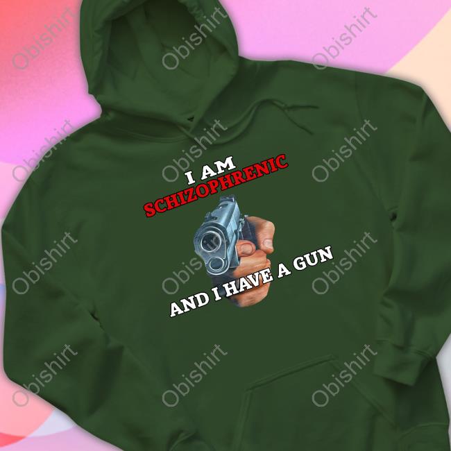 I Am Schizophrenic And I Have A Gun Sweatshirt Rudy Junda I Am Schizophrenic And I Have A Gun Sweatshirt Rudy Junda