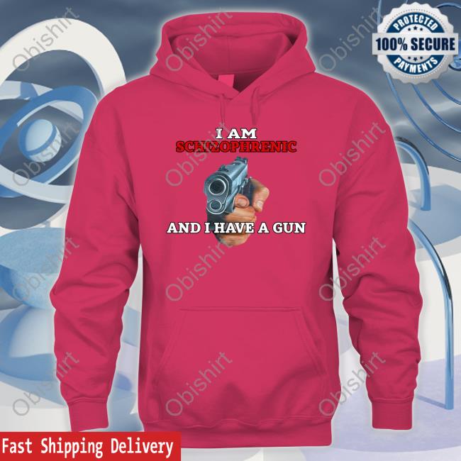 I Am Schizophrenic And I Have A Gun Sweatshirt Rudy Junda I Am Schizophrenic And I Have A Gun Sweatshirt Rudy Junda