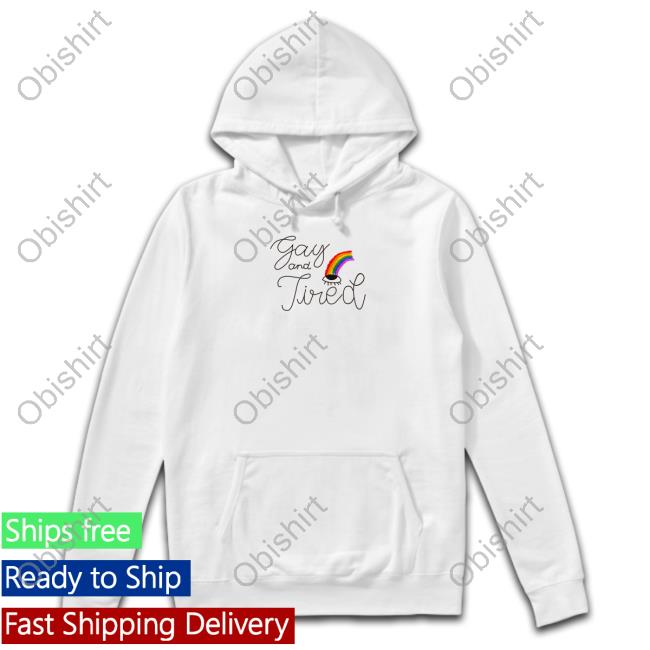 Gay And Tired Shirt, T Shirt, Hoodie, Sweater, Long Sleeve T-Shirt And Tank Top Gay And Tired Shirt, T Shirt, Hoodie, Sweater, Long Sleeve T-Shirt And Tank Top