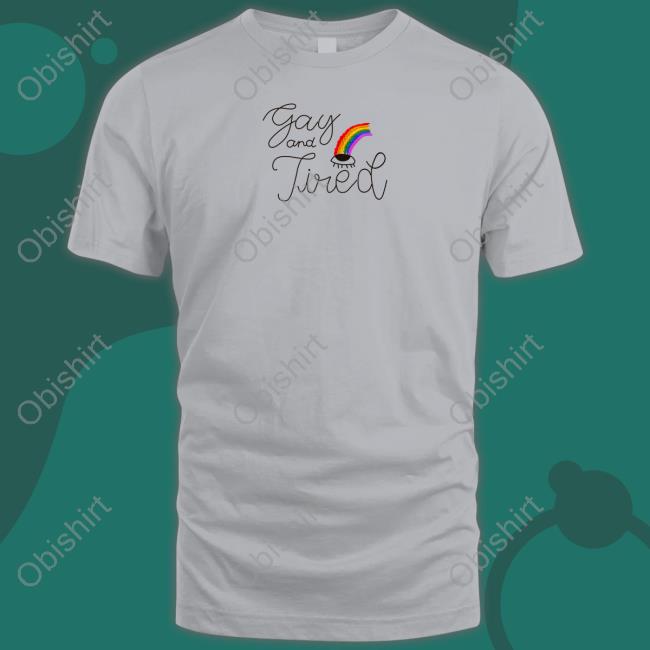 Gay And Tired Shirt, T Shirt, Hoodie, Sweater, Long Sleeve T-Shirt And Tank Top Gay And Tired Shirt, T Shirt, Hoodie, Sweater, Long Sleeve T-Shirt And Tank Top