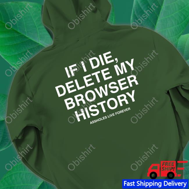 If I Die Delete My Browser History Tee Shirt Assholes Live Forever Merch If I Die Delete My Browser History Tee Shirt Assholes Live Forever Merch
