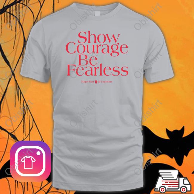 Senator Megan Hunt Show Courage Be Fearless Shirt Senator Megan Hunt Show Courage Be Fearless Shirt