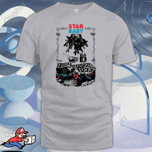 The Callous Daoboys Star Baby Did You Deep Fry A Piece Of The Great Barrier Reef Shirt, T Shirt, Hoodie, Sweater, Long Sleeve T-Shirt And Tank Top The Callous Daoboys Star Baby Did You Deep Fry A Piece Of The Great Barrier Reef Shirt, T Shirt, Hoodie, Sweater, Long Sleeve T-Shirt And Tank Top