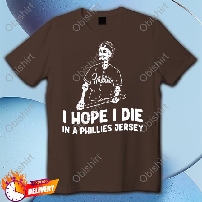 I Hope I Die In A Phillies Jersey shirt, hoodie, longsleeve, sweatshirt, v- neck tee