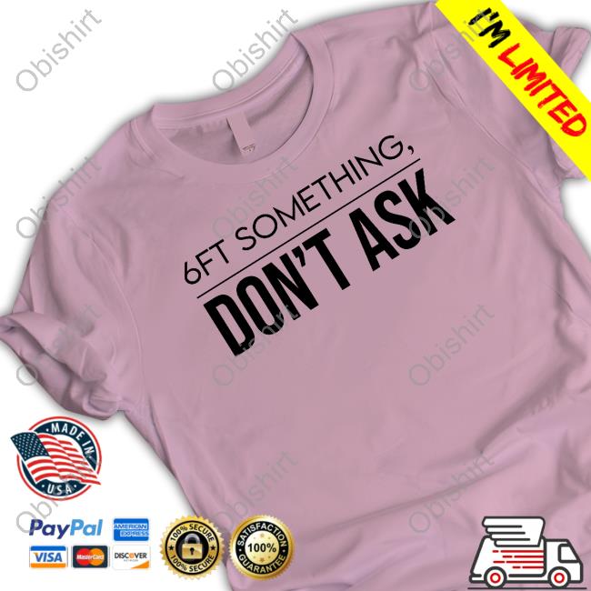 Tjlcollection Merch 6Ft Something Don't Ask T-Shirt Tjlcollection Merch 6Ft Something Don't Ask T-Shirt