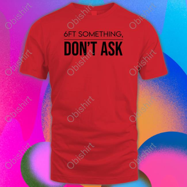 Tjlcollection Merch 6Ft Something Don't Ask T-Shirt Tjlcollection Merch 6Ft Something Don't Ask T-Shirt