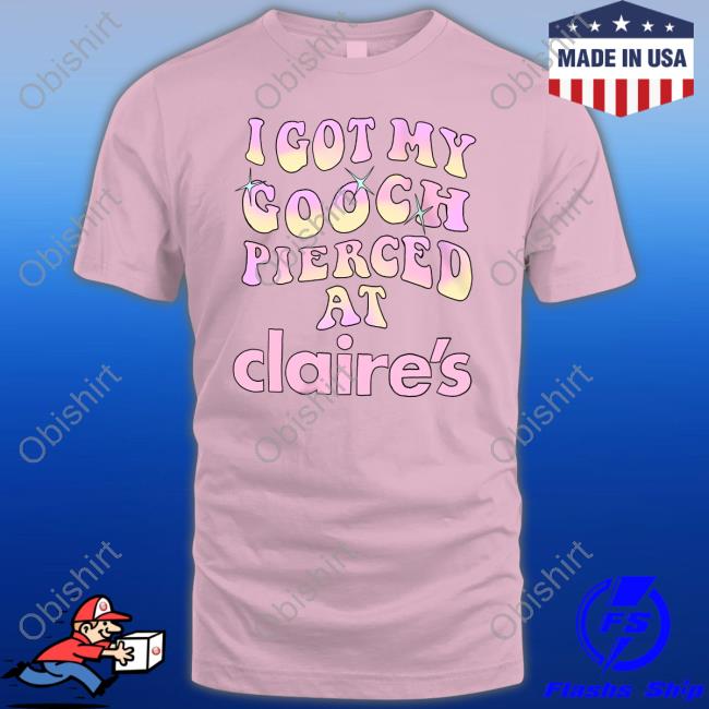 Teen Hearts Merch I Got My Gooch Pierced At Claire's Tee Teen Hearts Merch I Got My Gooch Pierced At Claire's Tee