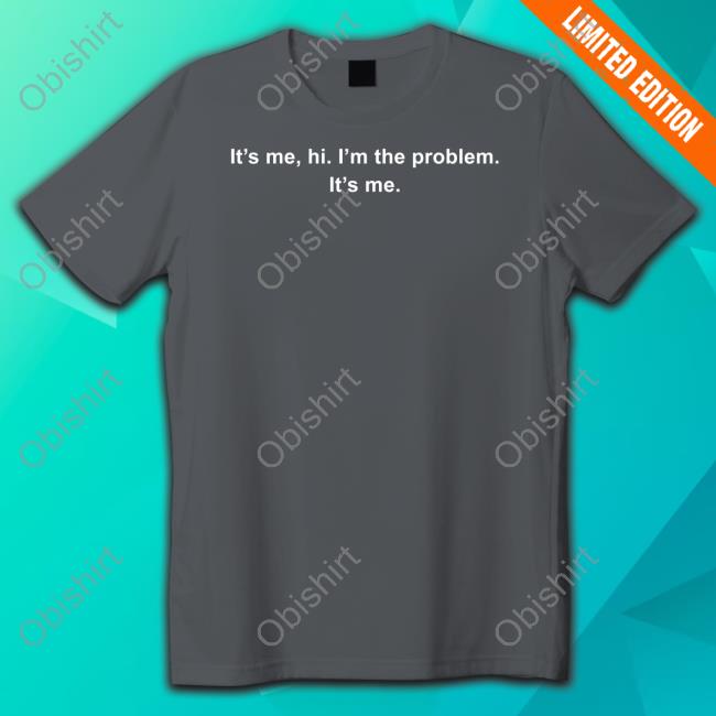 It's Me Hi I'm The Problem It's Me Tee Shirt It's Me Hi I'm The Problem It's Me Tee Shirt