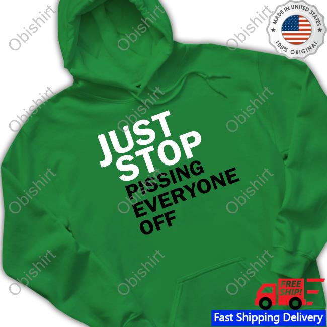 Just Stop Pissing Everyone Off New Shirt Just Stop Pissing Everyone Off New Shirt