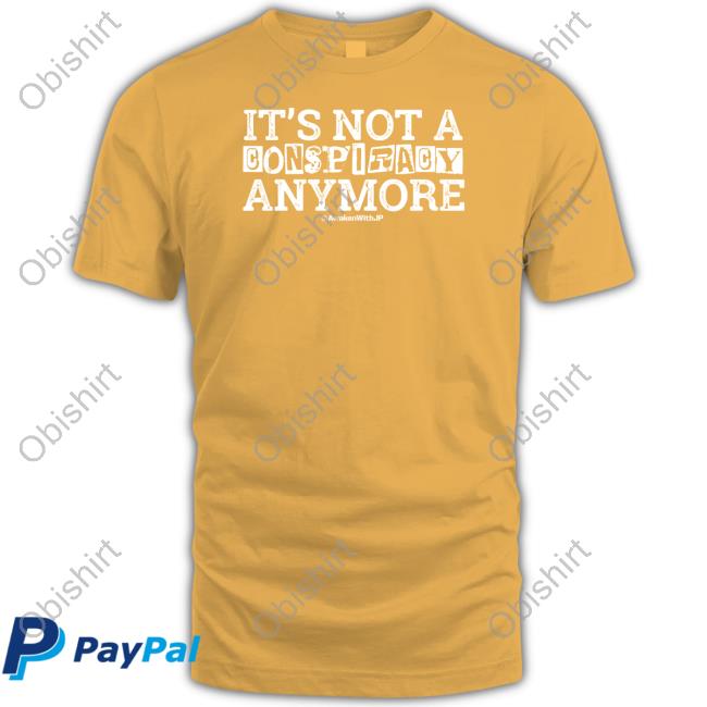 Awakenwithjp It's Not A Conspiracy Anymore Tee Shirt Awakenwithjp It's Not A Conspiracy Anymore Tee Shirt
