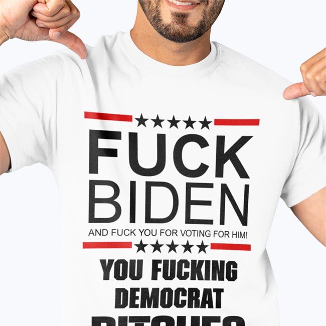 Fuck Biden And Fuck You For Voting For Him You Fucking Democrat Bitches Tee Shirt