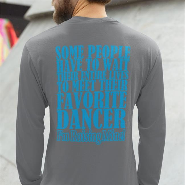Shirts That Go Hard Some People Have To Wait Their Enter Lives To Meet Favourite Dancer Shirts