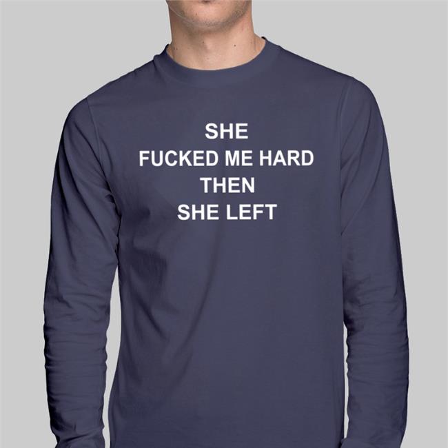 Shirts That Go Hard She Fucked Me Hard Then She Left Sweatshirt