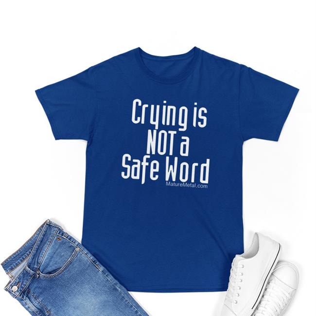 Crying Is Not A Safe Word Shirt Shirts With Threatening Auras