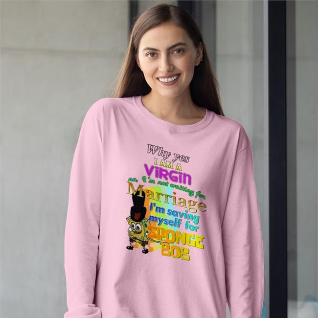 Shirts That Go Hard Why Yes I Am A Virgin No I’M Not Waiting For Marriage I’M Saving Myself For Sponge Bob Sweatshirt