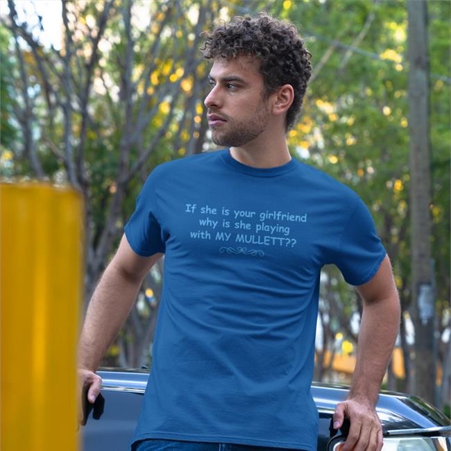 Shirtsthtgohard If She Is Your Girlfriend Why Is She Playing With My Mullet T Shirts