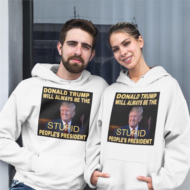 Donald Trump Will Always Be The Stupid People's President Hooded Sweatshirt