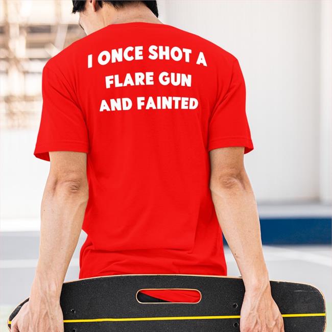 I Once Shot A Flare Gun And Fainted Shirt Shirtsthtgohard