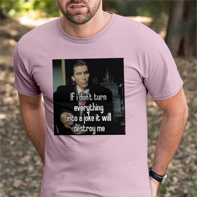 If I Don't Turn Everything Into A Joke It Will Destroy Me T Shirt
