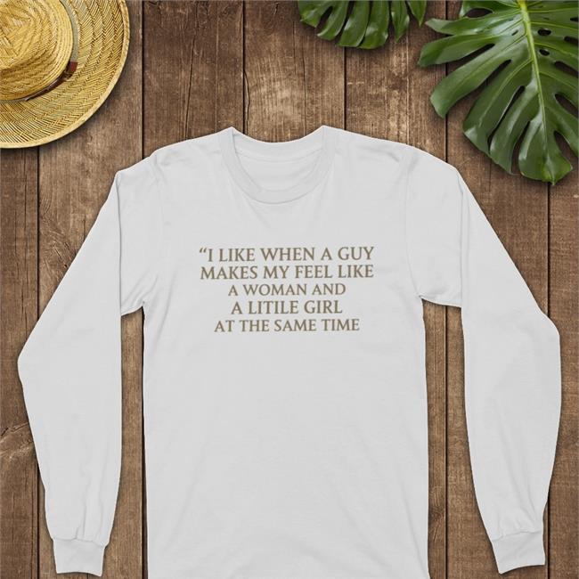 Poorly Translated Shirts I Like When A Guy Makes My Feel Like A Woman And A Litile Girl At The Same Time Shirts I Like When A Guy Makes My Feel Like A Woman And A Litile Girl At The Same Time T Shirt