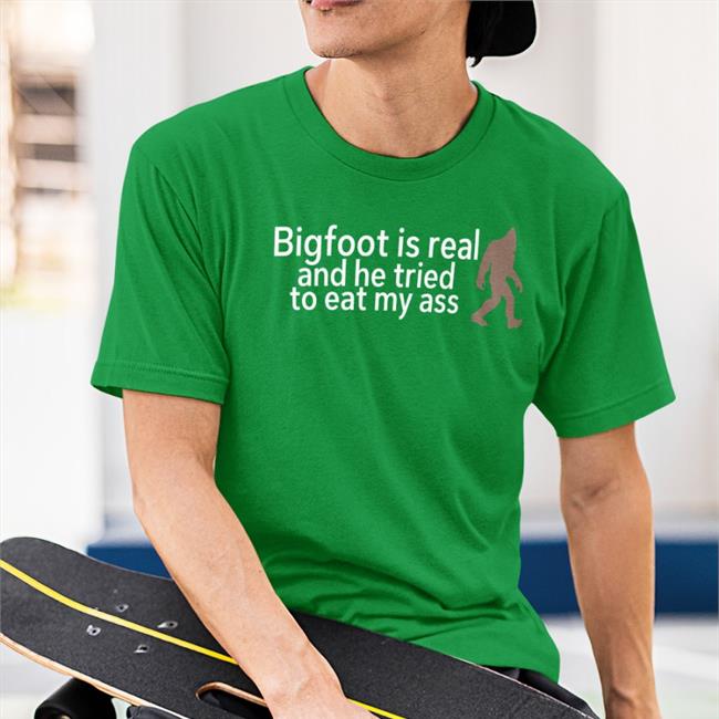 Shirtsthtgohard Bigfoot Is Real And He Tried To Eat My Ass Shirt Shirts That Go Hard