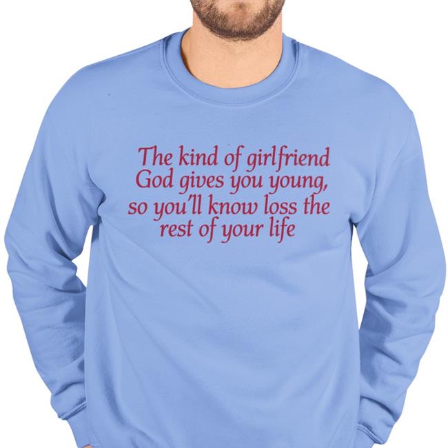 The Kind Of Girlfriend God Gives You Young So You'll Know Loss The Rest Of Your Life Tee Shirt