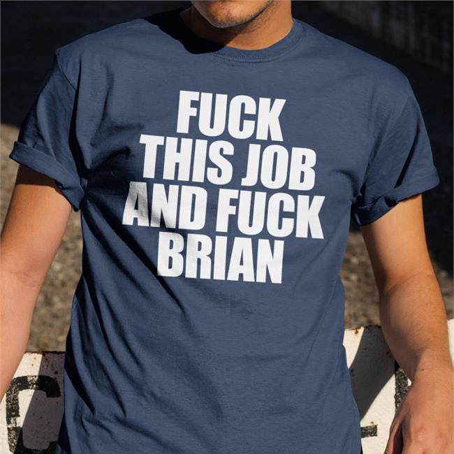 Fuck This Job And Fuck Brian T Shirts