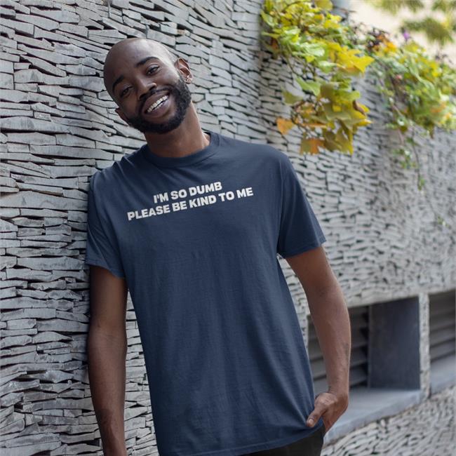 I'm So Dumb Please Be Kind To Me Tee Shirt I'm So Dumb Please Be Kind To Me Hoodie