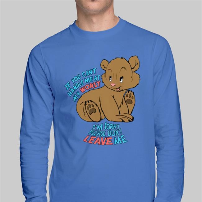 The Goodshirts If You Can't Handle Me At My Worst I'm Sorry Please Don't Leave Me Shirts