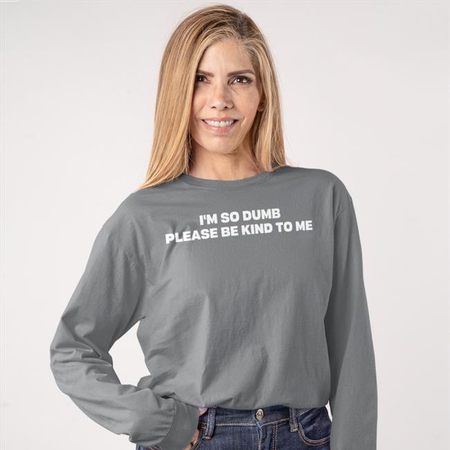 I'm So Dumb Please Be Kind To Me Tee Shirt I'm So Dumb Please Be Kind To Me Funny T Shirt