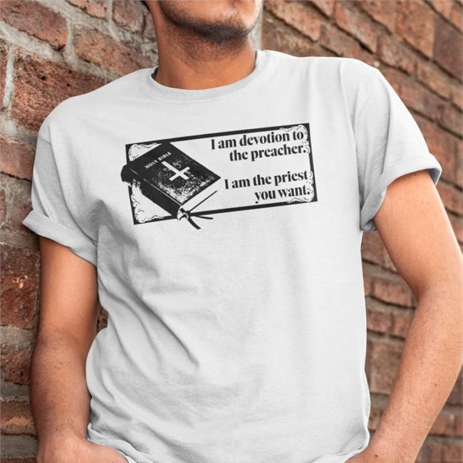 I Am Devotion To The Preacher I Am The Priest You Want New Shirt