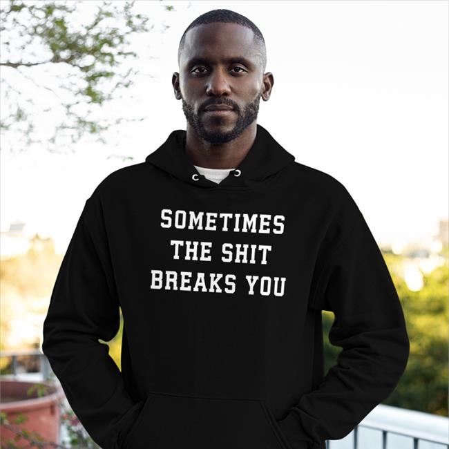 Shirts That Go Hard Sometimes The Shit Breaks You Tee Shirt