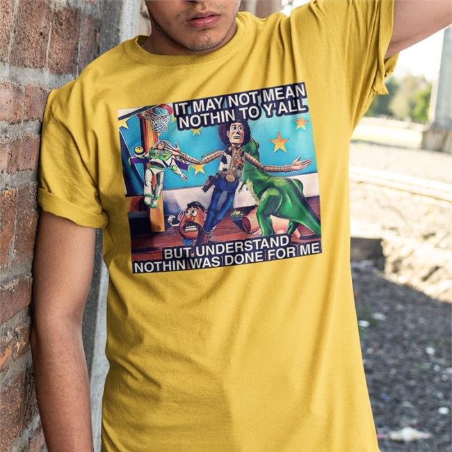 Bbg It May Not Mean Nothin To Y'all But Understand Nothin Was Done For Me T Shirts Bigbabygandhi