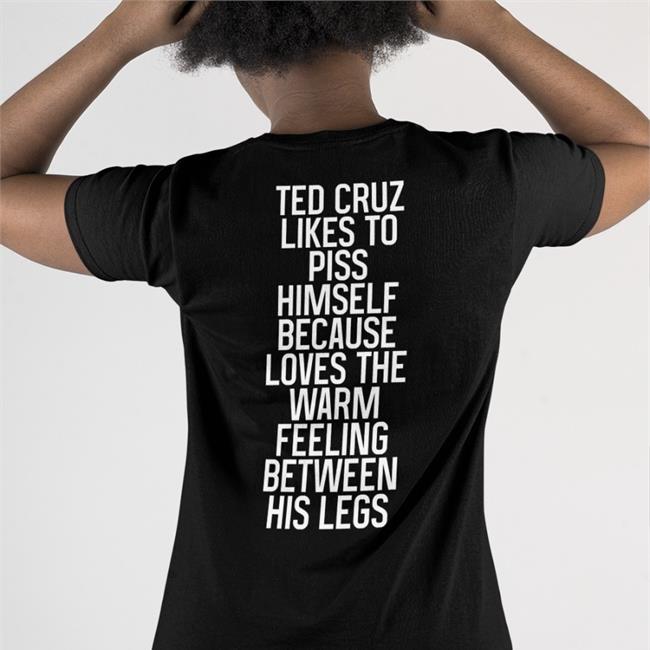 Ted Cruz Likes To Piss Himself Because Loves The Warm Feeling Between His Legs T Shirts