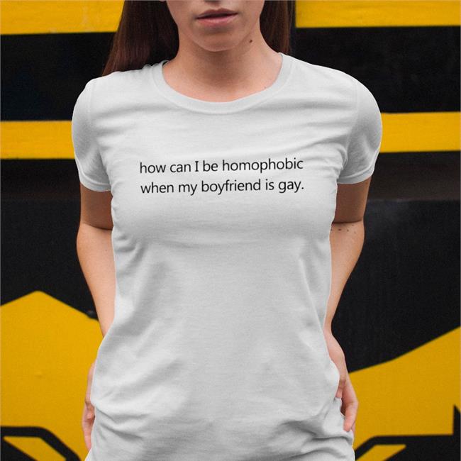 White How Can I Be Homophobic When My Boyfriend Is Gay Shirt Theoduorr
