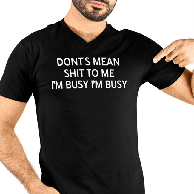 Don't Mean Shit To Me I'm Busy I'm Busy Shirt