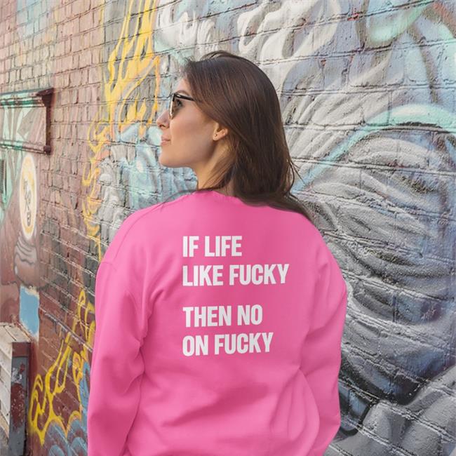 Shirts That Go Hard If Life Like Fucky Then No On Fucky Tee Shirt