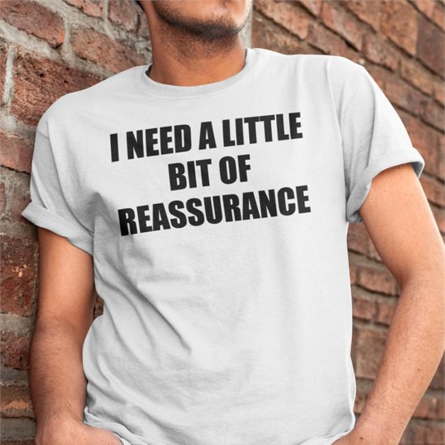 I Need A Little Bit Of Reassurance Tee ShirtsThatGoHard