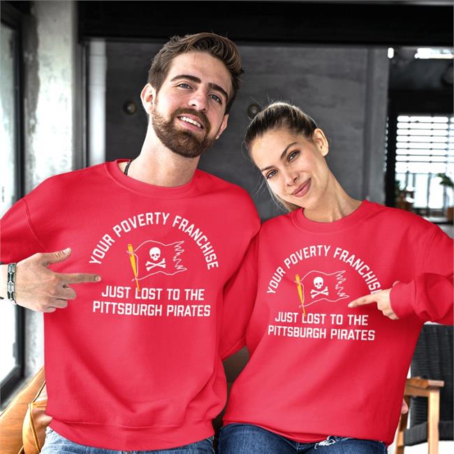 Your Poverty Franchise Just Lost To The Pittsburgh Pirates Hoodie Your Poverty Franchise Just Lost To The Pittsburgh Pirates Tee Shirt