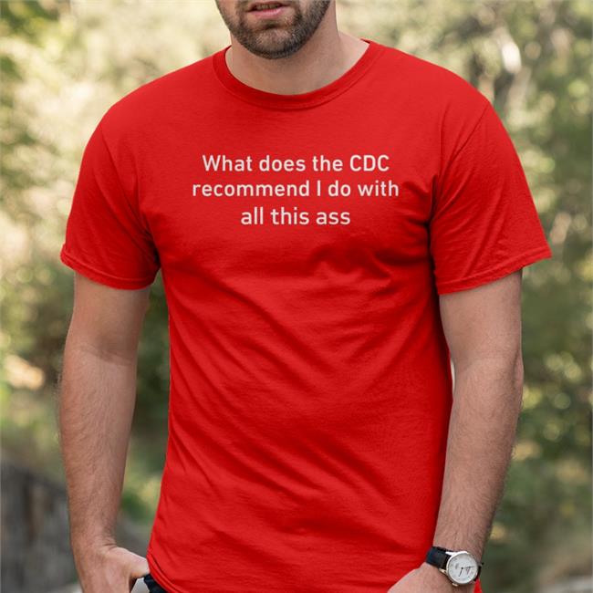 What Does The Cdc Recommend I Do With All This Ass T Shirt Shirtsthtgohard Store