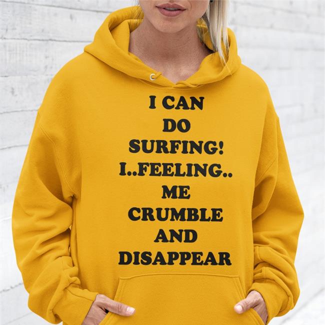 I Can Do Surfing I Feeling Me Crumble And Disappear Shirts I Can Do Surfing I Feeling Me Crumble And Disappear New Shirt