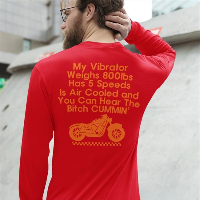 Shirts That Go Hard My Vibrator Weighs 800Ibs Has 5 Speeds Is Air Cooled And You Can Hear The Bitch Cummin’ Tee Shirt