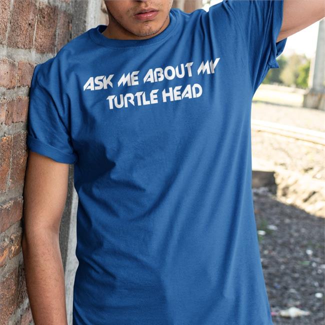 Shirts That Go Hard Ask Me About My Turtle Head Shirt