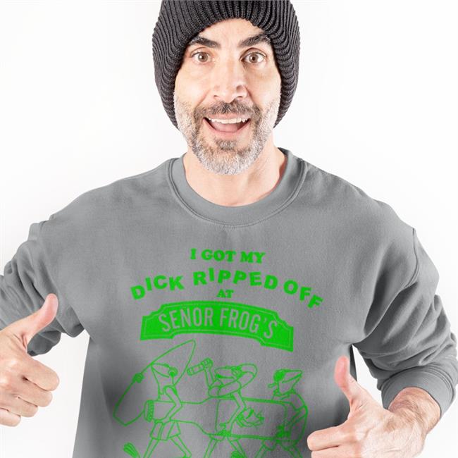 I Got My Dick Ripper Off At Senor Frog's Sweatshirt Adulture