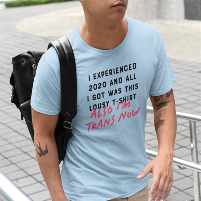 I Experienced 2020 And All I Got Was This Lousy T Shirt Also I'm Trans Now Shirt