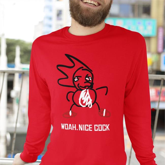 Woah Nice Cock Sweatshirt Shirts That Go Hard Woah Nice Cock Shirt