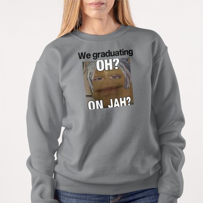 We Graduating Oh On Jah Shirts Weird Thrift Store