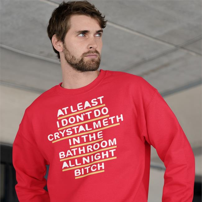 Shirts That Go Hard At Least I Don't Do Crystal Meth In The Bathroom All Night Bitch New Shirt Blue