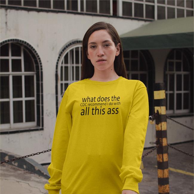Shirts That Go Hard What Does The Cdc Recommend I Do With All This Ass Shirt